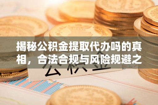 盐湖揭秘公积金提取代办吗的真相，合法合规与风险规避之道