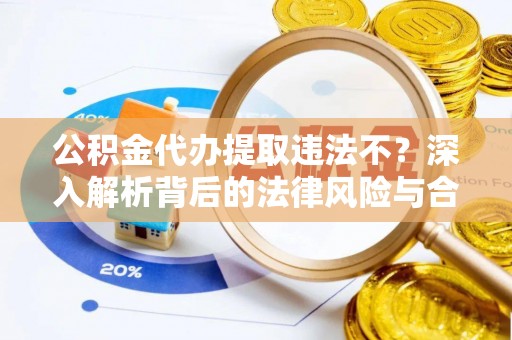 盐湖公积金代办提取违法不？深入解析背后的法律风险与合规路径