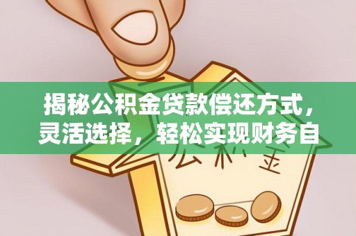 盐湖揭秘公积金贷款偿还方式，灵活选择，轻松实现财务自由