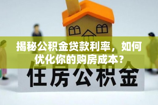 盐湖揭秘公积金贷款利率，如何优化你的购房成本？